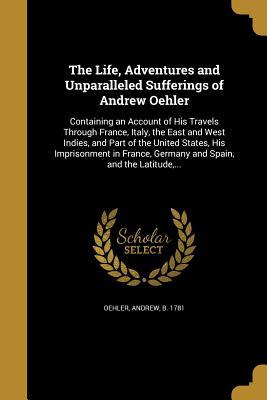 Download The Life, Adventures and Unparalleled Sufferings of Andrew Oehler - Andrew Oehler | ePub
