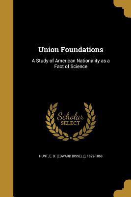 Read online Union Foundations: A Study of American Nationality as a Fact of Science - Edward Bissell Hunt | PDF