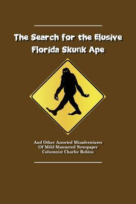 Read The Search for the Elusive Florida Skunk Ape: The Misadventures of Mild-Mannered Newspaper Columnist Charlie Robins - Charlie Robins | PDF