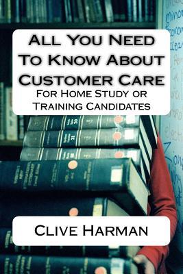 Read All You Need to Know about Customer Care: For Home Study or Training Candidates - Clive M. Harman | PDF