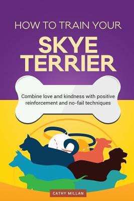 Read online How to Train Your Skye Terrier (Dog Training Collection): Combine Love and Kindness with Positive Reinforcement and No-Fail Techniques - Cathy Millan | ePub