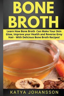 Read online Bone Broth: Learn How Bone Broth Can Make Your Skin Glow, Improve Your Health and Reverse Grey Hair - With Delicious Bone Broth Recipes - Katya Johansson file in PDF