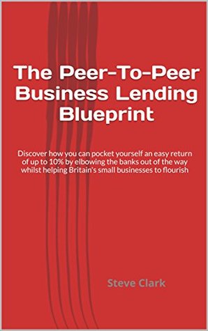 Download The Peer-To-Peer Business Lending Blueprint: Discover how you can pocket yourself an easy return of up to 10% by elbowing the banks out of the way whilst  Britain's small businesses to flourish - Steve Clark file in ePub