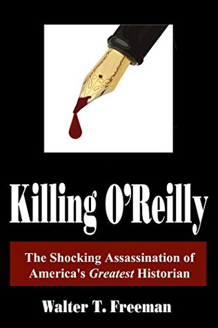 Read Killing O'Reilly:: The Shocking Assassination of America's Greatest Historian - Walter T. Freeman | ePub