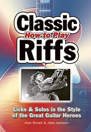 Download How To Play Classic Riffs: Licks & Solos In The Style Of The Great Guitar Heroes (Easy-to-Use) - Jake Jackson | ePub