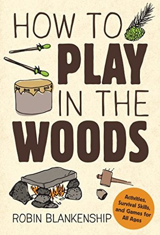Read online How to Play in the Woods: Activities, Survival Skills, and Games for All Ages - Robin Blankenship | PDF