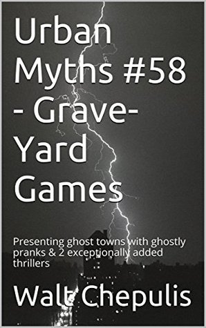Read Urban Myths #58 - Grave-Yard Games: Presenting ghost towns with ghostly pranks & 2 exceptionally added thrillers - Walt Chepulis file in PDF