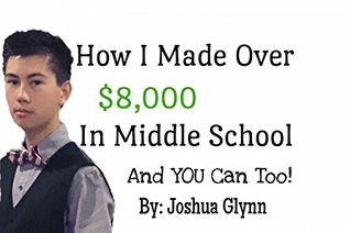 Read How I Made Over $8,000 In Middle School: And YOU Can Too! - Joshua Glynn file in ePub