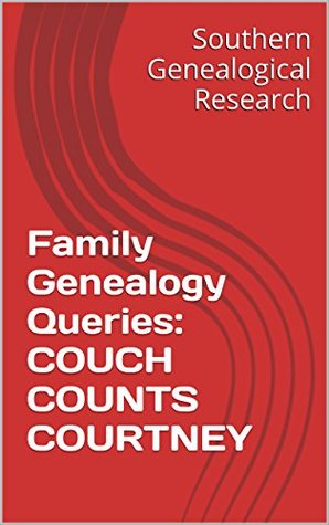Read Family Genealogy Queries: COUCH COUNTS COURTNEY (Southern Genealogical Research) - R. Stephen Smith file in ePub