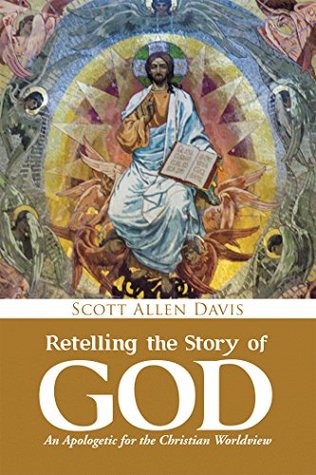 Read online Retelling the Story of God: An Apologetic for the Christian Worldview - Scott Allen Davis | PDF