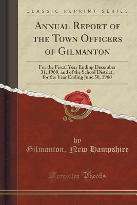 Read online Annual Report of the Town Officers of Gilmanton: For the Fiscal Year Ending December 31, 1960, and of the School District, for the Year Ending June 30, 1960 (Classic Reprint) - Gilmanton New Hampshire | PDF