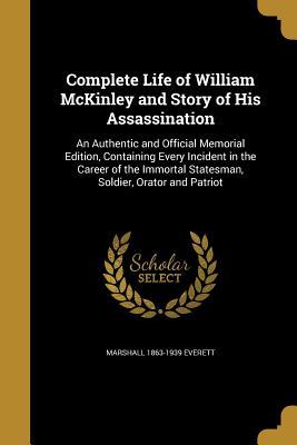 Read online Complete Life of William McKinley and Story of His Assassination: An Authentic and Official Memorial Edition, Containing Every Incident in the Career of the Immortal Statesman, Soldier, Orator and Patriot - Marshall Everett file in PDF