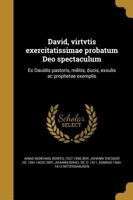 Download David, Virtvtis Exercitatissimae Probatum Deo Spectaculum: Ex Dauidis Pastoris, Militis, Ducis, Exsulis AC Prophetae Exemplis - Benito Arias Montano | ePub