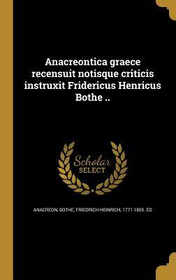 Read online Anacreontica Graece Recensuit Notisque Criticis Instruxit Fridericus Henricus Bothe .. - Anacreon | PDF