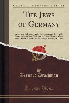 Read online The Jews of Germany: A Lecture Delivered Under the Auspices of the Jewish Community of New York in the Course jews in Many Lands at the Educational Alliance; April 6th, 5671 1911 (Classic Reprint) - Bernard Drachman | ePub