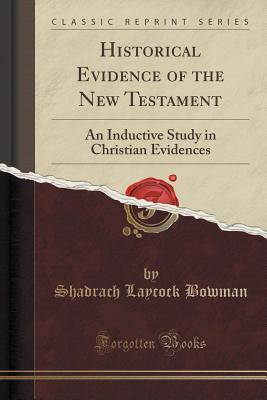 Read Historical Evidence of the New Testament: An Inductive Study in Christian Evidences (Classic Reprint) - Shadrach Laycock Bowman | PDF