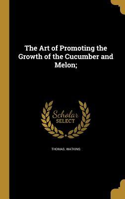 Read online The Art of Promoting the Growth of the Cucumber and Melon; - Thomas Watkins file in PDF