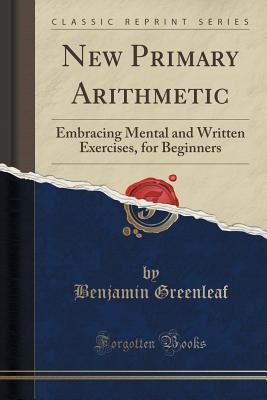 Download New Primary Arithmetic: Embracing Mental and Written Exercises, for Beginners (Classic Reprint) - Benjamin Greenleaf | ePub