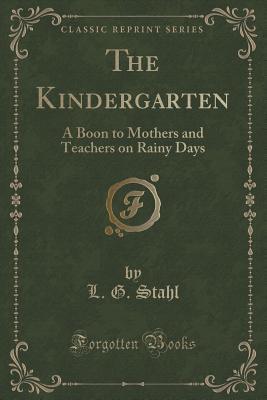 Read online The Kindergarten: A Boon to Mothers and Teachers on Rainy Days (Classic Reprint) - L G Stahl file in ePub