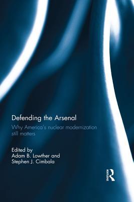 Download Defending the Arsenal: Why America's Nuclear Modernization Still Matters - Adam B. Lowther | PDF