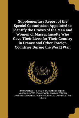 Read online Supplementary Report of the Special Commission Appointed to Identify the Graves of the Men and Women of Massachusetts Who Gave Their Lives for Their Country in France and Other Foreign Countries During the World War; - Walter A. Robinson file in ePub
