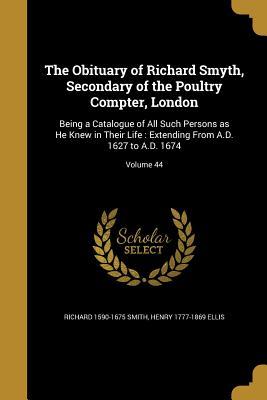 Read The Obituary of Richard Smyth, Secondary of the Poultry Compter, London: Being a Catalogue of All Such Persons as He Knew in Their Life: Extending from A.D. 1627 to A.D. 1674; Volume 44 - Henry Ellis | PDF