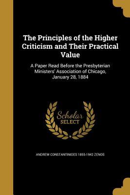 Read online The Principles of the Higher Criticism and Their Practical Value: A Paper Read Before the Presbyterian Ministers' Association of Chicago, January 28, 1884 - Andrew Constantinides Zenos | ePub