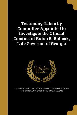 Download Testimony Taken by Committee Appointed to Investigate the Official Conduct of Rufus B. Bullock, Late Governor of Georgia - Georgia General Assembly Committee to file in ePub