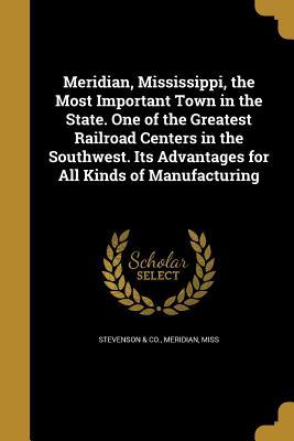 Read Meridian, Mississippi, the Most Important Town in the State. One of the Greatest Railroad Centers in the Southwest. Its Advantages for All Kinds of Manufacturing - Meridian Miss Stevenson & Co | PDF