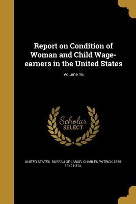 Read online Report on Condition of Woman and Child Wage-Earners in the United States; Volume 16 - Charles Patrick 1865-1942 Neill | PDF