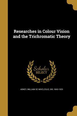 Read online Researches in Colour Vision and the Trichromatic Theory - William De Wiveleslie Sir Abney 1843 | ePub