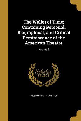 Read online The Wallet of Time; Containing Personal, Biographical, and Critical Reminiscence of the American Theatre; Volume 2 - William Winter file in PDF