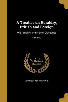 Read A Treatise on Heraldry, British and Foreign: With English and French Glossaries; Volume 2 - John 1837-1898 Woodward file in PDF