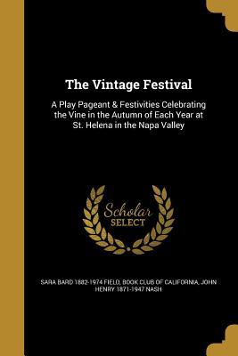 Read The Vintage Festival: A Play Pageant & Festivities Celebrating the Vine in the Autumn of Each Year at St. Helena in the Napa Valley - Sara Bard Field | ePub