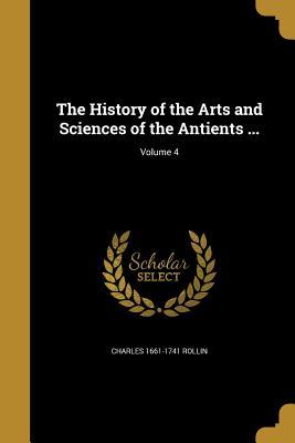 Download The History of the Arts and Sciences of the Antients ; Volume 4 - Charles 1661-1741 Rollin | PDF