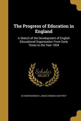 Read The Progress of Education in England: A Sketch of the Development of English Educational Organization from Early Times to the Year 1904 - James Edward Geoffrey de Montmorency file in ePub
