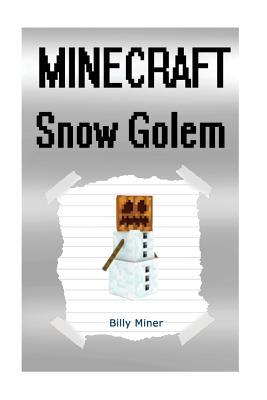 Read online Minecraft: Snow Golem: Minecraft Book about a Minecraft Snow Golem (Minecraft Skeleton, Minecraft Ghast, Minecraft Nether, Minecraft Blaze, Minecraft Dog, Minecraft Snowgolem) - Billy Miner | PDF