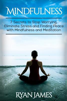 Download Mindfulness: 7 Secrets to Stop Worrying, Eliminate Stress and Finding Peace with Mindfulness and Meditation - Ryan James file in PDF