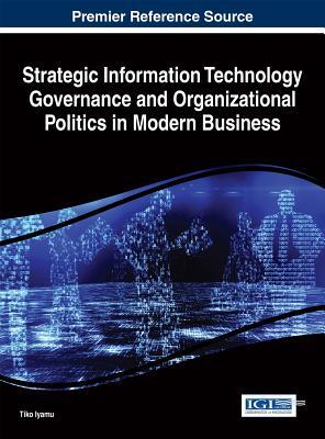 Read Strategic Information Technology Governance and Organizational Politics in Modern Business - Tiko Iyamu | ePub