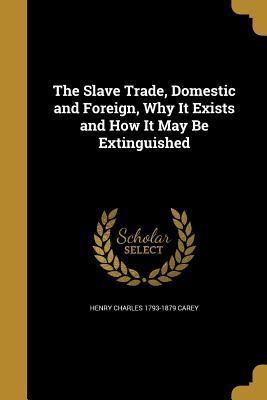 Read online The Slave Trade, Domestic and Foreign, Why It Exists and How It May Be Extinguished - Henry Charles Carey | ePub