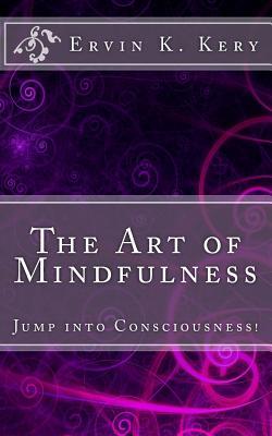 Read The Art of Mindfulness: Jump Into Consciousness - Ervin K Kery file in ePub