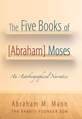Download The Five Books of [abraham] Moses: An Autobiographical Narrative - Abraham M Mann | PDF