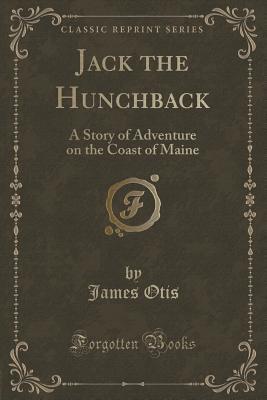 Read Jack the Hunchback: A Story of Adventure on the Coast of Maine (Classic Reprint) - James Otis | ePub
