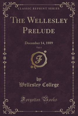 Read The Wellesley Prelude, Vol. 1: December 14, 1889 (Classic Reprint) - Wellesley College file in PDF