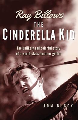 Read online Ray Billows - The Cinderella Kid: The unlikely and colorful story of a world-class amateur golfer - MR Tom Buggy | ePub
