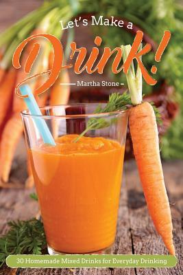 Read online Let?s Make a Drink!: 30 Homemade Mixed Drinks for Everyday Drinking - Martha Stone file in ePub