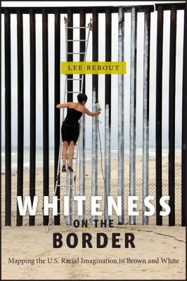 Download Whiteness on the Border: Mapping the U.S. Racial Imagination in Brown and White - Lee Bebout | PDF