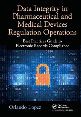 Read Data Integrity in Pharmaceutical and Medical Devices Regulation Operations: Best Practices Guide to Electronic Records Compliance - Orlando Lopez | PDF