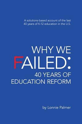 Download Why We Failed: 40 Years of Education Reform: A Solutions-Based Account of the Last 40 Years of K-12 Education in the U.S. - Lonnie Palmer | PDF