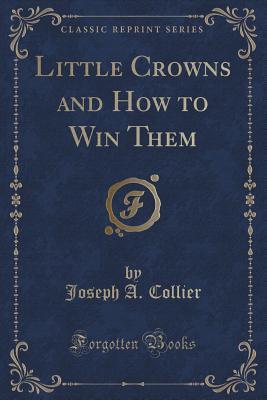 Read online Little Crowns and How to Win Them (Classic Reprint) - Joseph A. Collier file in ePub